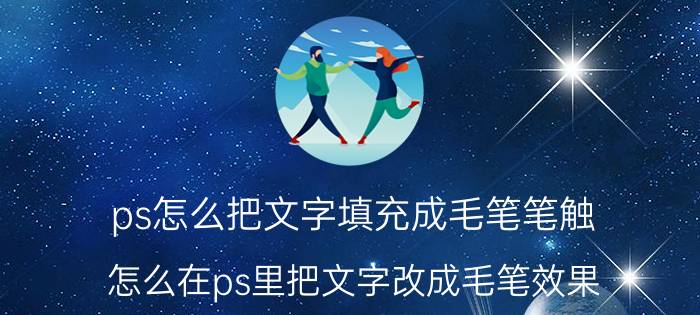 ps怎么把文字填充成毛笔笔触 怎么在ps里把文字改成毛笔效果？